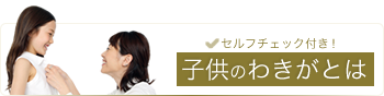 セルフチェック付き！　子供のわきがとは