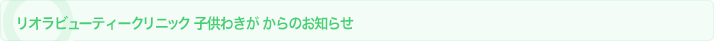 リオラビューティークリニック　子供わきがからのお知らせ