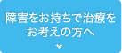 障害をお持ちで治療をお考えの方へ